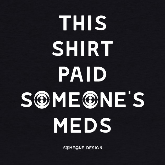 THIS SHIRT PAID SOMEONE'S MEDS by SOMEONE DESIGN